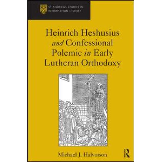 Heinrich Heshusius and Confessional Polemic in Early Lutheran Orthodoxy