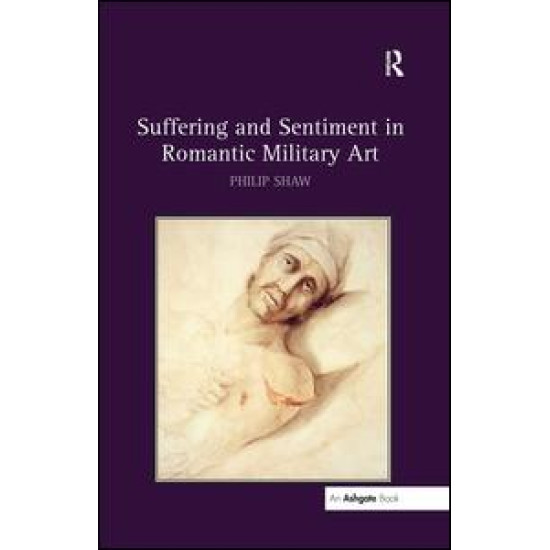 Suffering and Sentiment in Romantic Military Art Suffering and Sentiment in Romantic Military Art