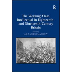 The Working-Class Intellectual in Eighteenth- and Nineteenth-Century Britain The Working-Class Intellectual in Eighteenth- and Nineteenth-Century Britain