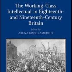 The Working-Class Intellectual in Eighteenth- and Nineteenth-Century Britain The Working-Class Intellectual in Eighteenth- and Nineteenth-Century Britain