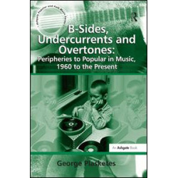 B-Sides, Undercurrents and Overtones: Peripheries to Popular in Music, 1960 to the Present B-Sides, Undercurrents and Overtones: Peripheries to Popular in Music, 1960 to the Present