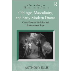 Old Age, Masculinity, and Early Modern Drama Old Age, Masculinity, and Early Modern Drama