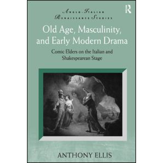 Old Age, Masculinity, and Early Modern Drama Old Age, Masculinity, and Early Modern Drama