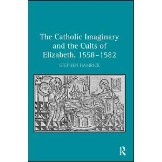 The Catholic Imaginary and the Cults of Elizabeth, 1558–1582