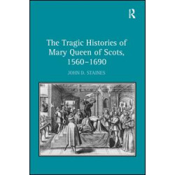 The Tragic Histories of Mary Queen of Scots, 1560-1690