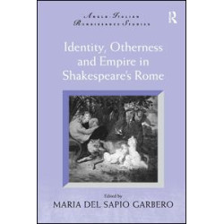 Identity, Otherness and Empire in Shakespeare's Rome Identity, Otherness and Empire in Shakespeare's Rome