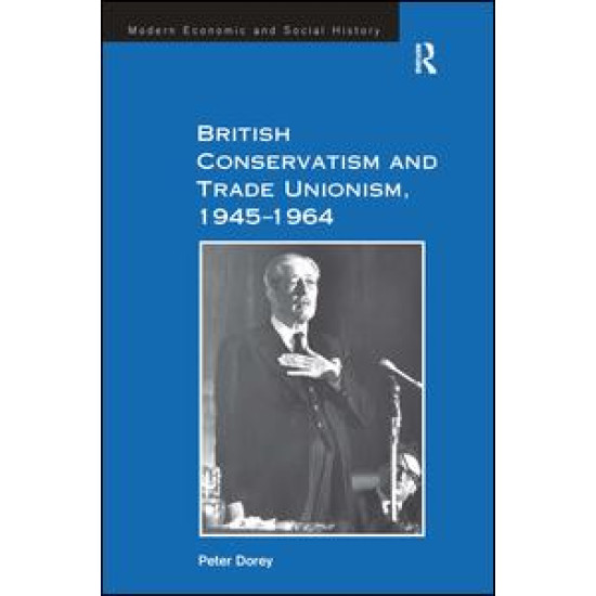 British Conservatism and Trade Unionism, 1945–1964 British Conservatism and Trade Unionism, 1945–1964
