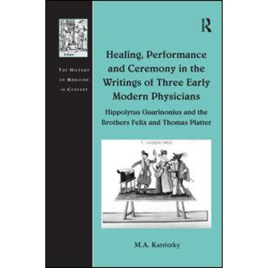 Healing, Performance and Ceremony in the Writings of Three Early Modern Physicians: Hippolytus Guarinonius and the Brothers Felix and Thomas Platter