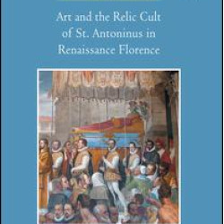 Art and the Relic Cult of St. Antoninus in Renaissance Florence