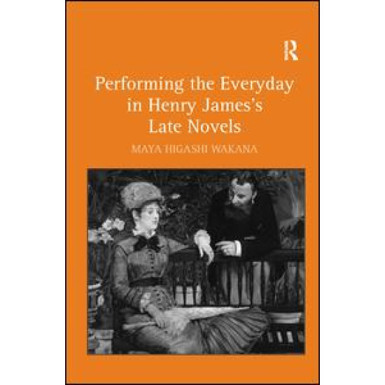 Performing the Everyday in Henry James's Late Novels Performing the Everyday in Henry James's Late Novels