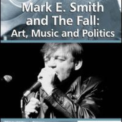Mark E. Smith and The Fall: Art, Music and Politics Mark E. Smith and The Fall: Art, Music and Politics
