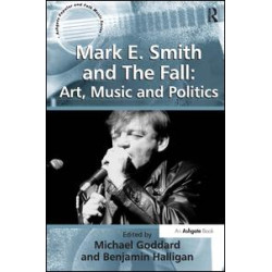 Mark E. Smith and The Fall: Art, Music and Politics Mark E. Smith and The Fall: Art, Music and Politics