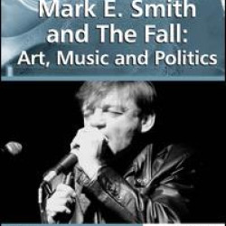 Mark E. Smith and The Fall: Art, Music and Politics Mark E. Smith and The Fall: Art, Music and Politics