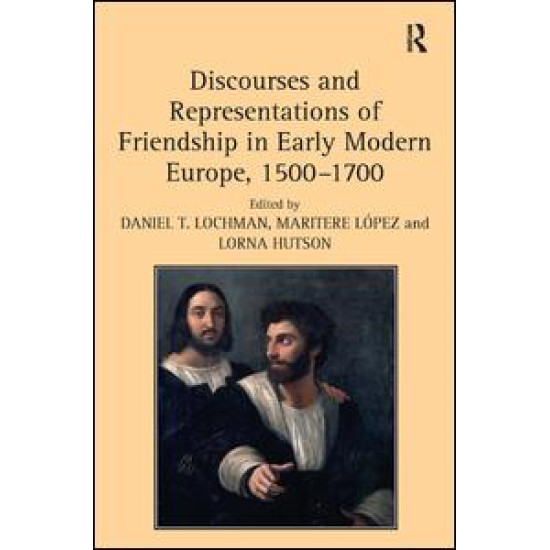 Discourses and Representations of Friendship in Early Modern Europe, 1500–1700 Discourses and Representations of Friendship in Early Modern Europe, 1500–1700
