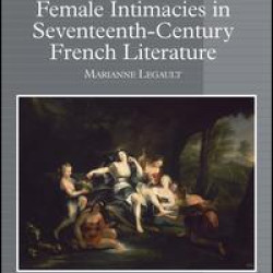 Female Intimacies in Seventeenth-Century French Literature Female Intimacies in Seventeenth-Century French Literature