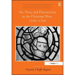 Art, Piety and Destruction in the Christian West, 1500–1700 Art, Piety and Destruction in the Christian West, 1500–1700