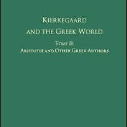 Volume 2, Tome II: Kierkegaard and the Greek World - Aristotle and Other Greek Authors Volume 2, Tome II: Kierkegaard and the Greek World - Aristotle and Other Greek Authors