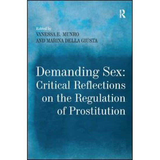 Demanding Sex: Critical Reflections on the Regulation of Prostitution Demanding Sex: Critical Reflections on the Regulation of Prostitution