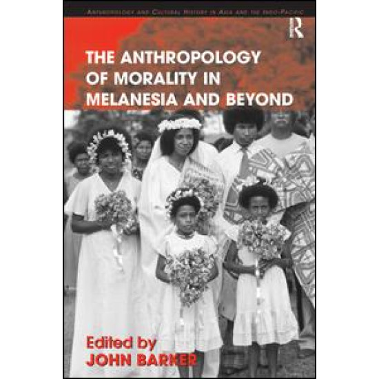 The Anthropology of Morality in Melanesia and Beyond The Anthropology of Morality in Melanesia and Beyond