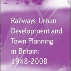 Railways, Urban Development and Town Planning in Britain: 1948–2008 Railways, Urban Development and Town Planning in Britain: 1948–2008