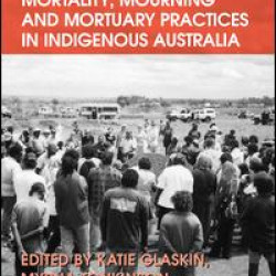 Mortality, Mourning and Mortuary Practices in Indigenous Australia Mortality, Mourning and Mortuary Practices in Indigenous Australia