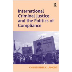International Criminal Justice and the Politics of Compliance International Criminal Justice and the Politics of Compliance