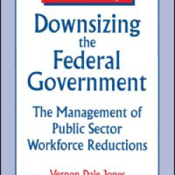 Downsizing the Federal Government: Management of Public Sector Workforce Reductions Downsizing the Federal Government: Management of Public Sector Workforce Reductions