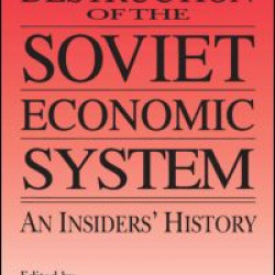 The Destruction of the Soviet Economic System: An Insider's History The Destruction of the Soviet Economic System: An Insider's History