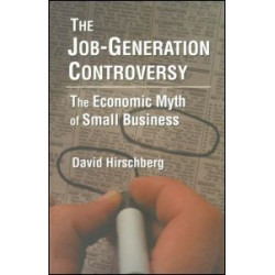 The Job-Generation Controversy: The Economic Myth of Small Business The Job-Generation Controversy: The Economic Myth of Small Business