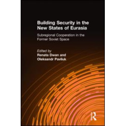 Building Security in the New States of Eurasia: Subregional Cooperation in the Former Soviet Space Building Security in the New States of Eurasia: Subregional Cooperation in the Former Soviet Space