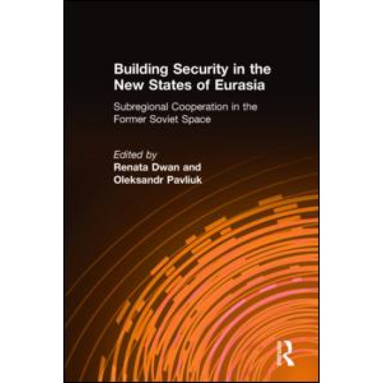 Building Security in the New States of Eurasia: Subregional Cooperation in the Former Soviet Space