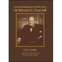 Annotated Bibliography of Works About Sir Winston S. Churchill Annotated Bibliography of Works About Sir Winston S. Churchill