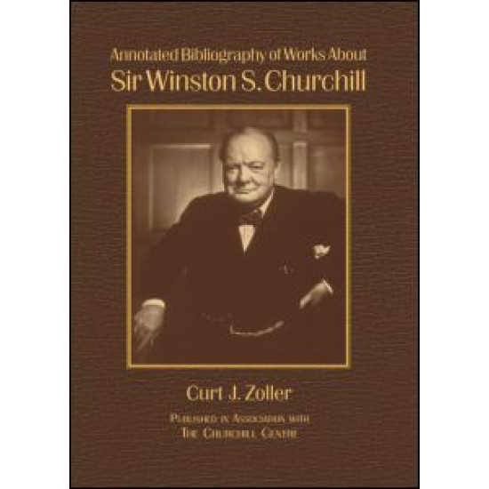 Annotated Bibliography of Works About Sir Winston S. Churchill Annotated Bibliography of Works About Sir Winston S. Churchill