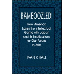 Bamboozled!: How America Loses the Intellectual Game with Japan and Its Implications for Our Future in Asia Bamboozled!: How America Loses the Intellectual Game with Japan and Its Implications for Our Future in Asia