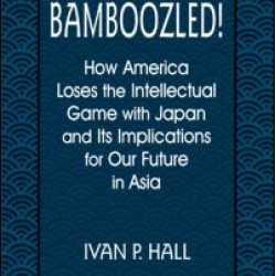 Bamboozled!: How America Loses the Intellectual Game with Japan and Its Implications for Our Future in Asia
