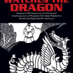 The Bear Watches the Dragon: Russia's Perceptions of China and the Evolution of Russian-Chinese Relations Since the Eighteenth Century The Bear Watches the Dragon: Russia's Perceptions of China and the Evolution of Russian-Chinese Relations Since the Eighteenth Century