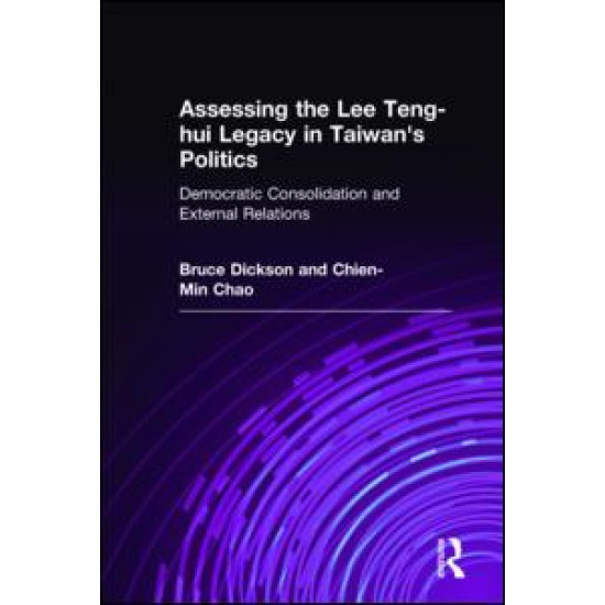 Assessing the Lee Teng-hui Legacy in Taiwan's Politics: Democratic Consolidation and External Relations Assessing the Lee Teng-hui Legacy in Taiwan's Politics: Democratic Consolidation and External Relations