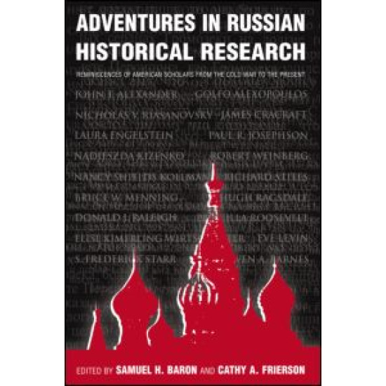 Adventures in Russian Historical Research: Reminiscences of American Scholars from the Cold War to the Present Adventures in Russian Historical Research: Reminiscences of American Scholars from the Cold War to the Present