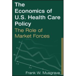 The Economics of U.S. Health Care Policy: The Role of Market Forces The Economics of U.S. Health Care Policy: The Role of Market Forces