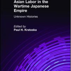 Asian Labor in the Wartime Japanese Empire: Unknown Histories