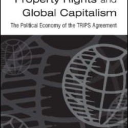 Intellectual Property Rights and Global Capitalism: The Political Economy of the TRIPS Agreement Intellectual Property Rights and Global Capitalism: The Political Economy of the TRIPS Agreement