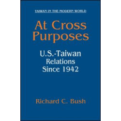 At Cross Purposes: U.S.-Taiwan Relations Since 1942 At Cross Purposes: U.S.-Taiwan Relations Since 1942