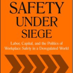 Worker Safety Under Siege: Labor, Capital, and the Politics of Workplace Safety in a Deregulated World