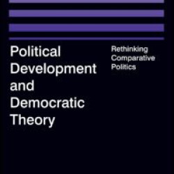 Political Development and Democratic Theory: Rethinking Comparative Politics Political Development and Democratic Theory: Rethinking Comparative Politics