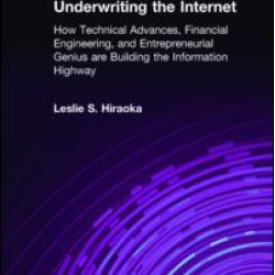 Underwriting the Internet: How Technical Advances, Financial Engineering, and Entrepreneurial Genius are Building the Information Highway