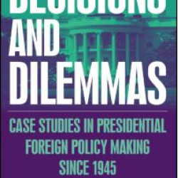 Decisions and Dilemmas: Case Studies in Presidential Foreign Policy Making Since 1945