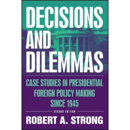 Decisions and Dilemmas: Case Studies in Presidential Foreign Policy Making Since 1945