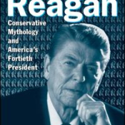 Deconstructing Reagan: Conservative Mythology and America's Fortieth President