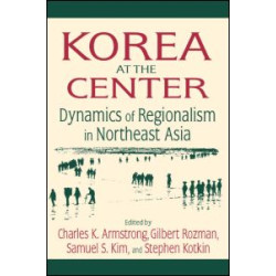 Korea at the Center: Dynamics of Regionalism in Northeast Asia Korea at the Center: Dynamics of Regionalism in Northeast Asia