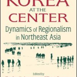 Korea at the Center: Dynamics of Regionalism in Northeast Asia